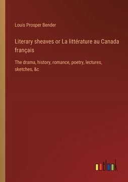portada Literary sheaves or La littérature au Canada français: The drama, history, romance, poetry, lectures, sketches, &c (en Francés)