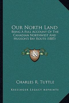 portada our north land: being a full account of the canadian northwest and hudson's bay route (1885) (in English)