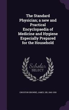 portada The Standard Physician; a new and Practical Encyclopaedia of Medicine and Hygiene Especially Prepared for the Household (en Inglés)