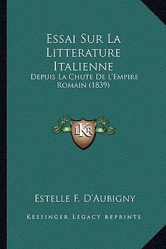 portada Essai Sur La Litterature Italienne: Depuis La Chute De L'Empire Romain (1839) (en Francés)