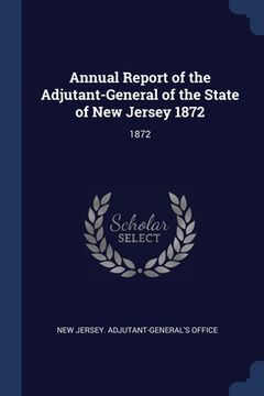 portada Annual Report of the Adjutant-General of the State of New Jersey 1872: 1872 (en Inglés)