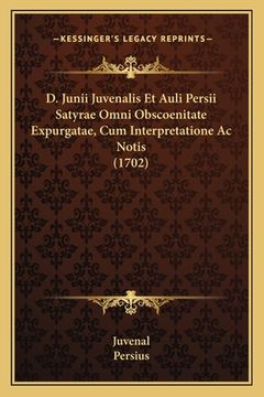 portada D. Junii Juvenalis Et Auli Persii Satyrae Omni Obscoenitate Expurgatae, Cum Interpretatione Ac Notis (1702) (en Latin)