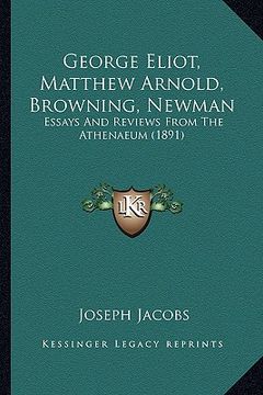 portada george eliot, matthew arnold, browning, newman: essays and reviews from the athenaeum (1891) (en Inglés)