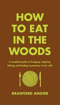 portada How to Eat in the Woods: A Complete Guide to Foraging, Trapping, Fishing, and Finding Sustenance in the Wild (en Inglés)