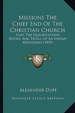 portada missions the chief end of the christian church: also, the qualifications, duties, and trials, of an indian missionary (1839) (en Inglés)