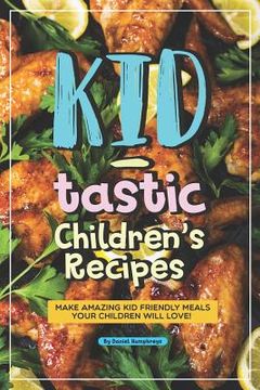 portada Kid-Tastic Children's Recipes: Make Amazing Kid Friendly Meals Your Children Will Love! (en Inglés)