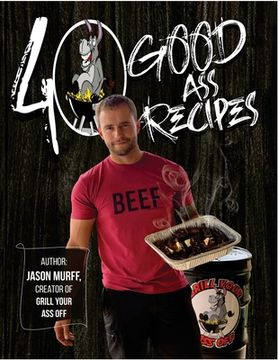 portada 40 Good Ass Recipes: 40 Good ASS Recipes created by Grill Your Ass Off CEO Jason Murff. Cook better, faster, and tastier meals for you and (en Inglés)