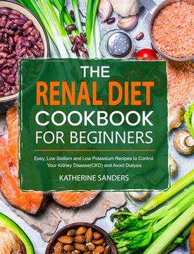 portada The Renal Diet Cookbook for Beginners: Easy, Low Sodium and Low Potassium Recipes to Control Your Kidney Disease(CKD) and Avoid Dialysis (en Inglés)