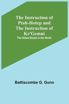 portada The Instruction of Ptah-Hotep and the Instruction of Ke'Gemni; The Oldest Books in the World (en Inglés)