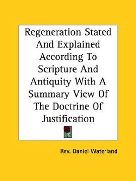 portada regeneration stated and explained according to scripture and antiquity with a summary view of the doctrine of justification (en Inglés)
