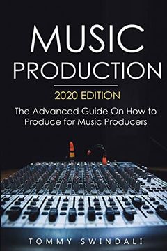 portada Music Production, 2020 Edition: The Advanced Guide on how to Produce for Music Producers (en Inglés)