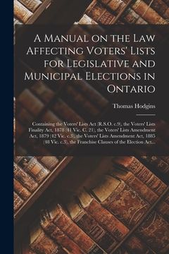 portada A Manual on the Law Affecting Voters' Lists for Legislative and Municipal Elections in Ontario [microform]: Containing the Voters' Lists Act (R.S.O. C (in English)