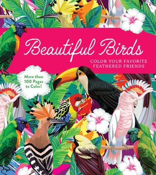 portada Beautiful Birds: Color Your Favorite Feathered Friends - More Than 100 Pages to Color! (in English)