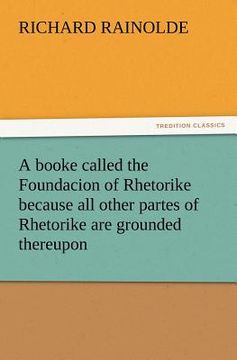 portada a   booke called the foundacion of rhetorike because all other partes of rhetorike are grounded thereupon, euery parte sette forthe in an oracion vpon