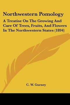 portada northwestern pomology: a treatise on the growing and care of trees, fruits, and flowers in the northwestern states (1894) (en Inglés)