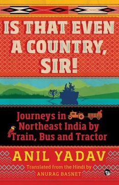 portada Is That Even a Country, Sir!: Journeys in Northeast India by Train, Bus and Tractor (en Inglés)
