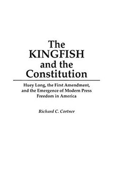portada The Kingfish and the Constitution: Huey Long, the First Amendment, and the Emergence of Modern Press Freedom in America (Contributions in Political Science) (libro en Inglés)