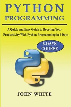 portada Python Programming: A Quick and Easy Guide to Boosting Your Productivity with Python Programming in 6 Days (en Inglés)