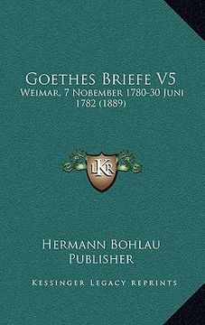 portada Goethes Briefe V5: Weimar, 7 Nobember 1780-30 Juni 1782 (1889) (en Alemán)