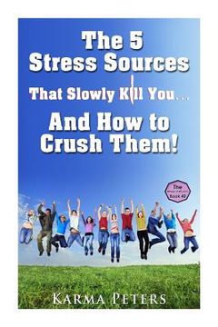 portada The 5 Stress Sources That Slowly Kill You?And How to Crush Them! (en Inglés)