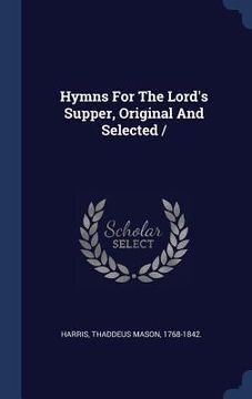 portada Hymns For The Lord's Supper, Original And Selected / (en Inglés)