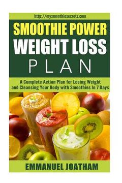 portada Smoothie Power Weight Loss - A Complete Action Plan for Losing Weight and Cleansing Your Body with Smoothies in 7 Days (en Inglés)