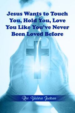 portada Jesus Wants to Touch You, Hold You, Love You Like You've Never Been Loved Before (en Inglés)