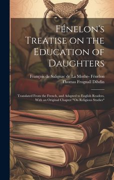 portada Fénelon's Treatise on the Education of Daughters: Translated From the French, and Adapted to English Readers, With an Original Chapter "On Religious S (en Inglés)
