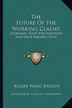 portada the future of the working classes: economic facts for employers and wage earners (1914) (en Inglés)