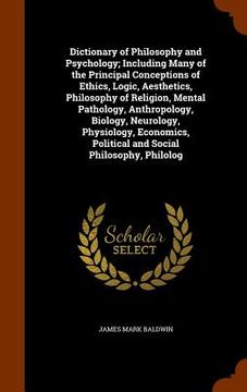 portada Dictionary of Philosophy and Psychology; Including Many of the Principal Conceptions of Ethics, Logic, Aesthetics, Philosophy of Religion, Mental Path (en Inglés)