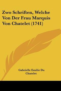 portada Zwo Schriften, Welche Von Der Frau Marquis Von Chatelet (1741) (en Alemán)