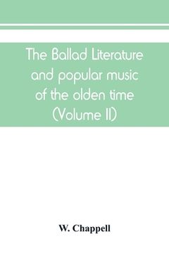 portada The ballad literature and popular music of the olden time: a history of the ancient songs, ballads, and of the dance tunes of England, with numerous a (en Inglés)