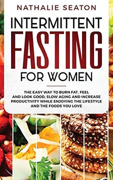 portada Intermittent Fasting for Women: The Easy way to Burn Fat, Feel and Look Good, Slow Ageing and Increase Productivity While Enjoying the Lifestyle and the Foods you Love (en Inglés)
