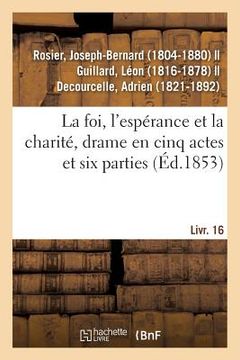 portada La Foi, l'Espérance Et La Charité, Drame En Cinq Actes Et Six Parties: Suivi de Le Bal Du Prisonnier, Comédie-Vaudeville En Un Acte. Livr. 16 (en Francés)