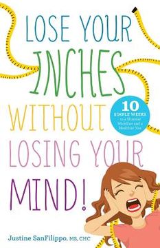 portada Lose Your Inches without Losing Your Mind!: 10 Simple Weeks to a Slimmer Waistline and a Healthier You (en Inglés)