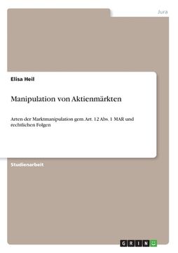portada Manipulation von Aktienmärkten: Arten der Marktmanipulation gem. Art. 12 Abs. 1 MAR und rechtlichen Folgen (in German)