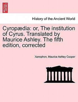 portada cyrop dia: or, the institution of cyrus. translated by maurice ashley. the fifth edition, corrected (in English)