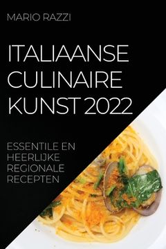 portada Italiaanse Culinaire Kunst 2022: Essentile En Heerlijke Regionale Recepten