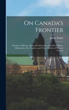 portada On Canada's Frontier [microform]: Sketches of History, Sport and Adventure and of the Indians, Missionaries, Fur-traders, and Newer Settlers of Wester (en Inglés)