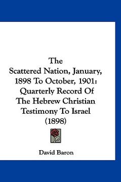 portada the scattered nation, january, 1898 to october, 1901: quarterly record of the hebrew christian testimony to israel (1898) (en Inglés)