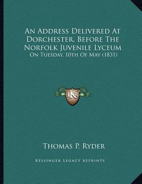 portada an address delivered at dorchester, before the norfolk juvenile lyceum: on tuesday, 10th of may (1831) (en Inglés)