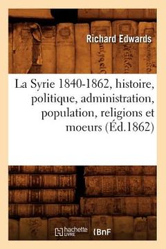 portada La Syrie 1840-1862, Histoire, Politique, Administration, Population, Religions Et Moeurs (Éd.1862) (en Francés)