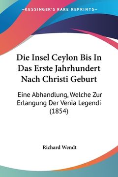 portada Die Insel Ceylon Bis In Das Erste Jahrhundert Nach Christi Geburt: Eine Abhandlung, Welche Zur Erlangung Der Venia Legendi (1854) (in German)