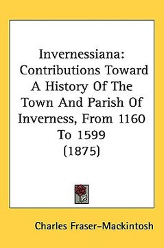 portada invernessiana: contributions toward a history of the town and parish of inverness, from 1160 to 1599 (1875) (en Inglés)