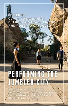 portada Performing the Jumbled City: Subversive Aesthetics, Anticolonial Indigeneity and Collaborative Ethnography in Santiago de Chile (Anthropology, Creative Practice and Ethnography) (en Inglés)