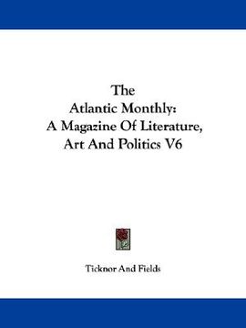 portada the atlantic monthly: a magazine of literature, art and politics v6 (en Inglés)