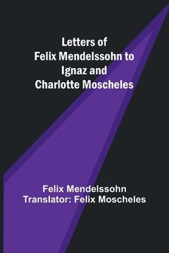 portada Letters of Felix Mendelssohn to Ignaz and Charlotte Moscheles (en Inglés)