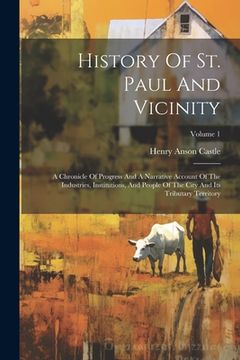 portada History Of St. Paul And Vicinity: A Chronicle Of Progress And A Narrative Account Of The Industries, Institutions, And People Of The City And Its Trib (en Inglés)