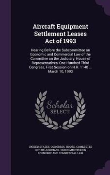 portada Aircraft Equipment Settlement Leases Act of 1993: Hearing Before the Subcommittee on Economic and Commercial Law of the Committee on the Judiciary, Ho (en Inglés)