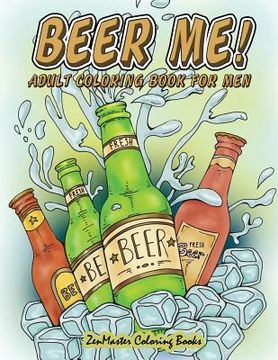 portada Beer Me! Adult Coloring Book For Men: Men's Coloring Book of Beer, Spirits, Sports, and Other Things Dudes Love (in English)
